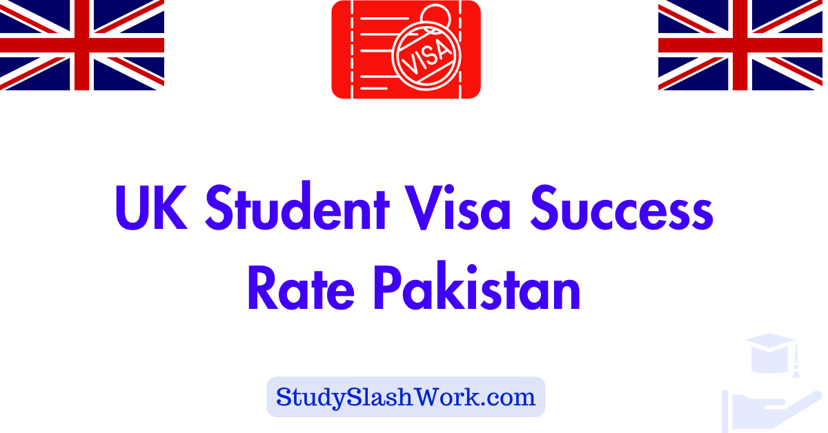 UK Student Visa Success Rate Pakistan - StudySlashWork